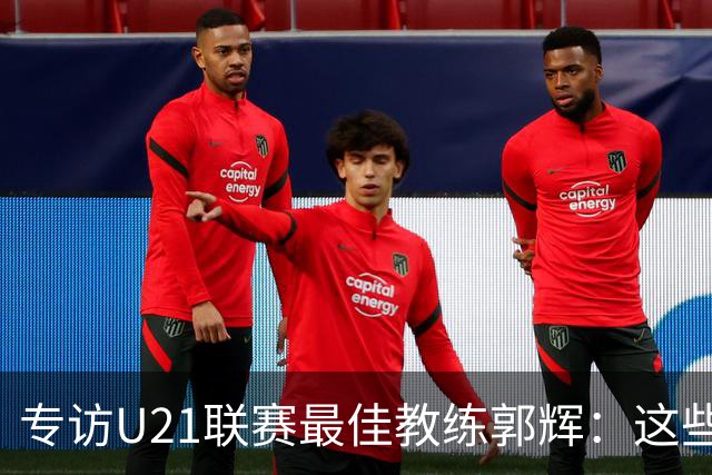 专访U21联赛最佳教练郭辉：这些球员是大连足球的希望