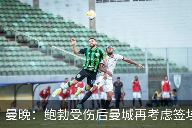 曼晚：鲍勃受伤后曼城再考虑签埃泽