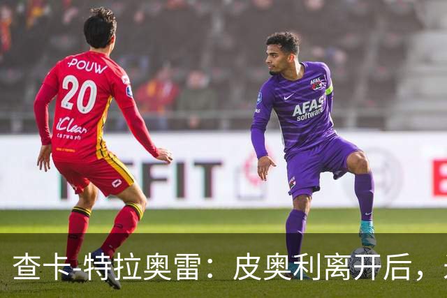 查卡-特拉奥雷：皮奥利离开后，米兰出现的问题原因不在球员