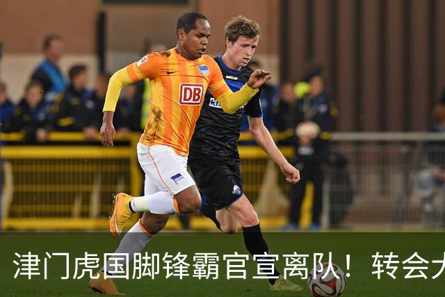 津门虎国脚锋霸官宣离队！转会大连英博一事引发球迷质疑