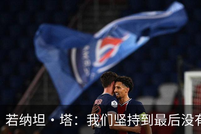 若纳坦·塔：我们坚持到最后没有放弃，翁达夫表现出色值得称赞