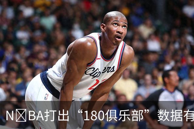 N‍BA打出“180俱乐部”数据有多难？詹姆斯打了23个赛季都没做到，现役仅3人达成